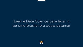 Lean e Data Science para levar o
turismo brasileiro a outro patamar
 