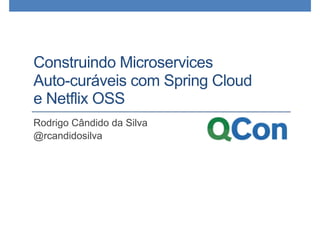 Construindo Microservices
Auto-curáveis com Spring Cloud
e Netflix OSS
Rodrigo Cândido da Silva
@rcandidosilva
 