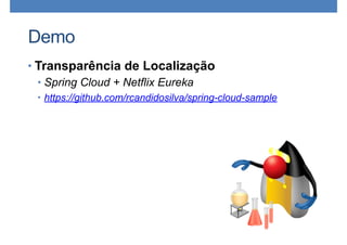 Demo
• Transparência de Localização
• Spring Cloud + Netflix Eureka
• https://github.com/rcandidosilva/spring-cloud-sample
 