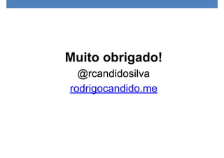 Muito obrigado!
@rcandidosilva
rodrigocandido.me
 