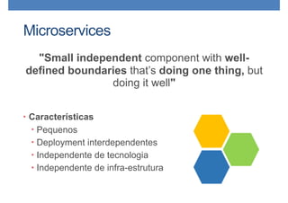 Microservices
• Características
• Pequenos
• Deployment interdependentes
• Independente de tecnologia
• Independente de infra-estrutura
"Small independent component with well-
defined boundaries that’s doing one thing, but
doing it well"
 