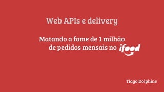 Web APIs e delivery
Matando a fome de 1 milhão
de pedidos mensais no
Tiago Dolphine
 