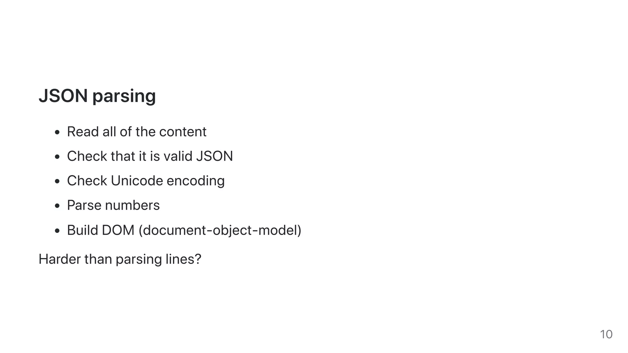 JSONparsing
Readallofthecontent
CheckthatitisvalidJSON
CheckUnicodeencoding
Parsenumbers
BuildDOM(document-object-model)
Harderthanparsinglines?
10
 