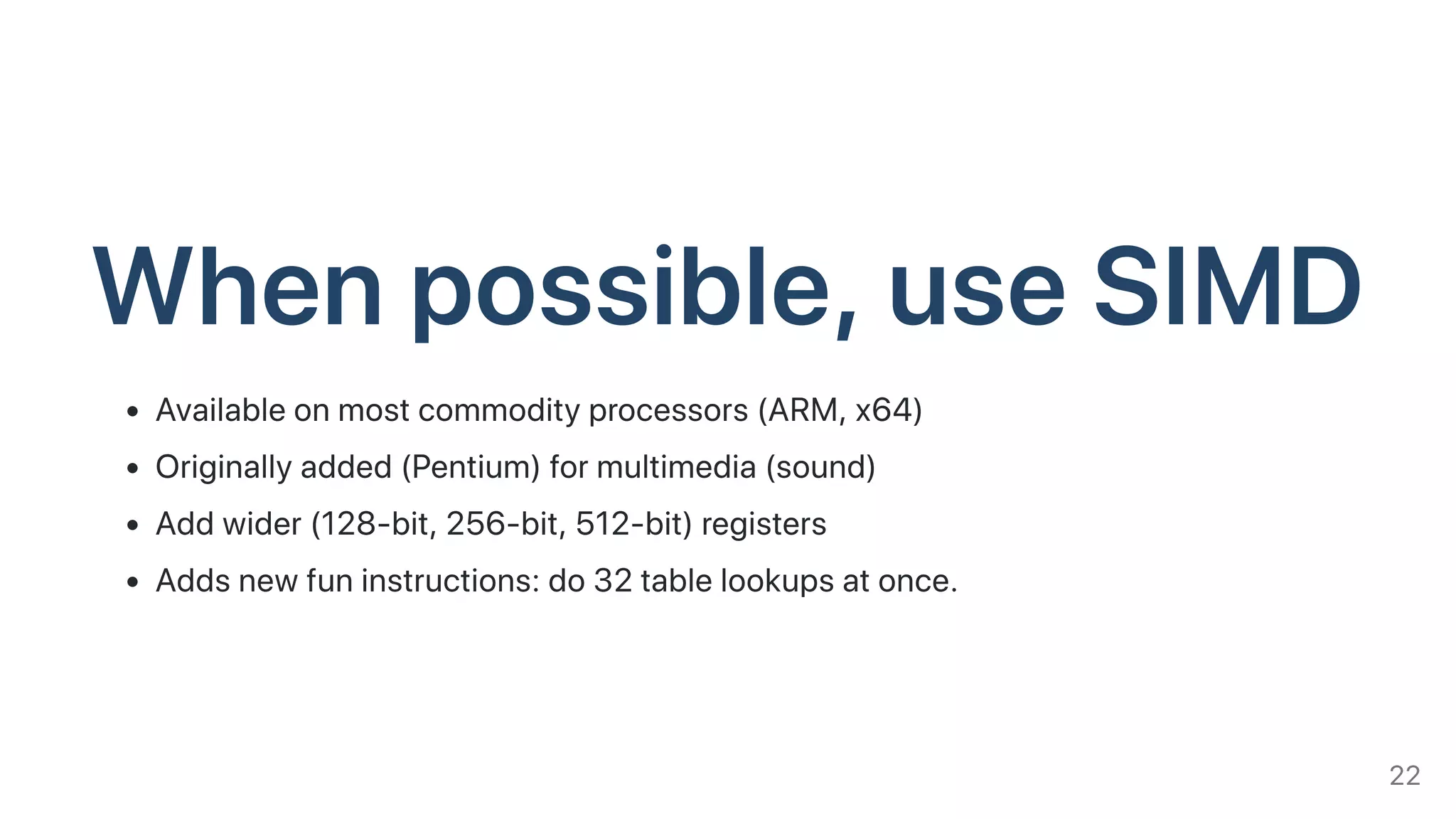 Whenpossible,useSIMDAvailableonmostcommodityprocessors(ARM,x64)
Originallyadded(Pentium)formultimedia(sound)
Addwider(128-bit,256-bit,512-bit)registers
Addsnewfuninstructions:do32tablelookupsatonce.
22
 