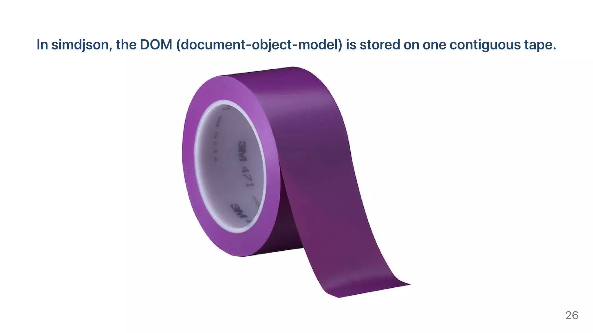 Insimdjson,theDOM(document-object-model)isstoredononecontiguoustape.
26
 