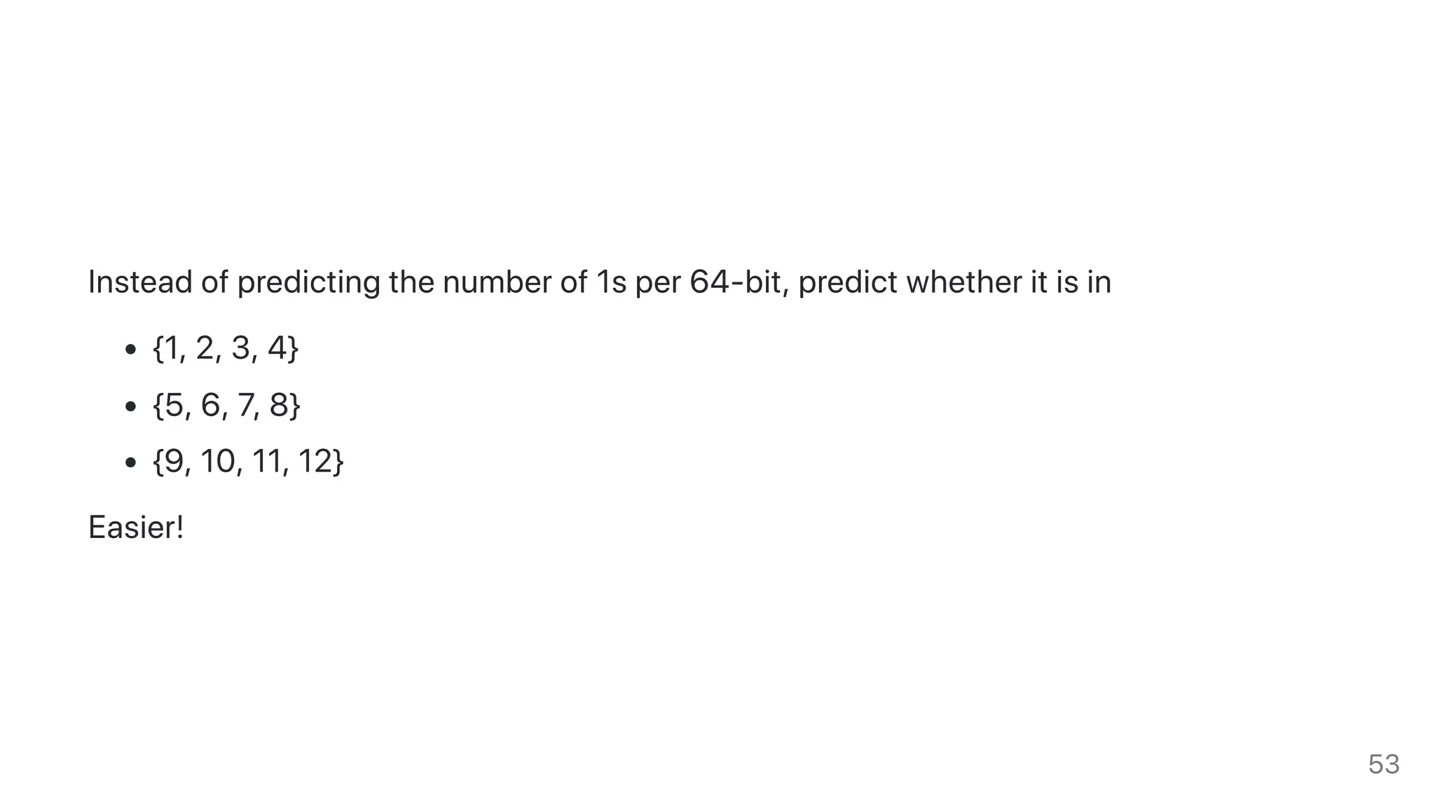 Insteadofpredictingthenumberof1sper64-bit,predictwhetheritisin
{1,2,3,4}
{5,6,7,8}
{9,10,11,12}
Easier!
53
 