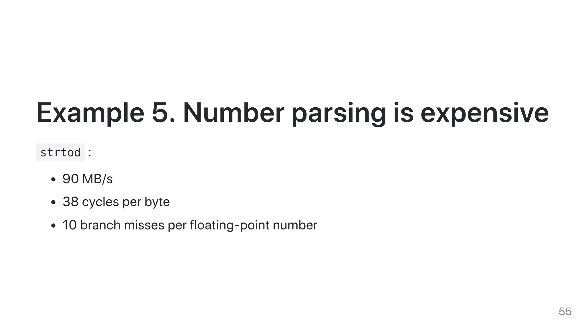 Example5.Numberparsingisexpensive
strtod :
90MB/s
38cyclesperbyte
10branchmissesperfloating-pointnumber
55
 
