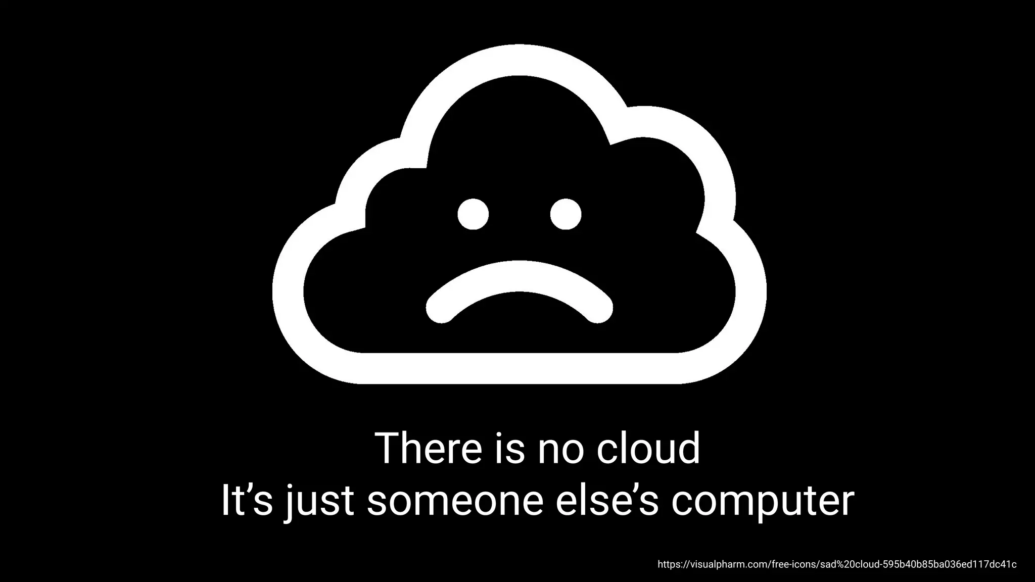 https://visualpharm.com/free-icons/sad%20cloud-595b40b85ba036ed117dc41c
There is no cloud
It’s just someone else’s computer
 