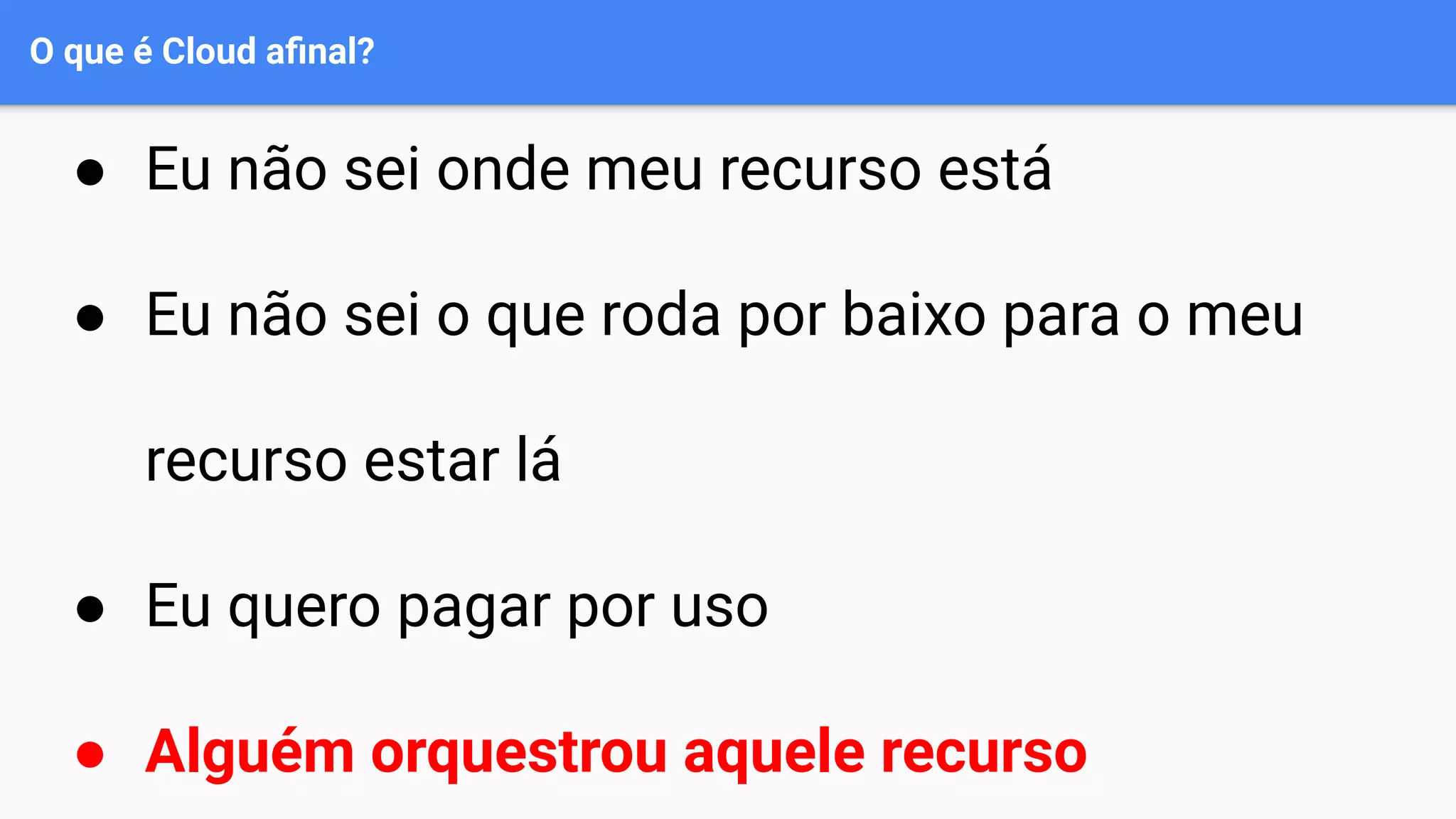 O que é Cloud aﬁnal?
● Eu não sei onde meu recurso está
● Eu não sei o que roda por baixo para o meu
recurso estar lá
● Eu quero pagar por uso
● Alguém orquestrou aquele recurso
 