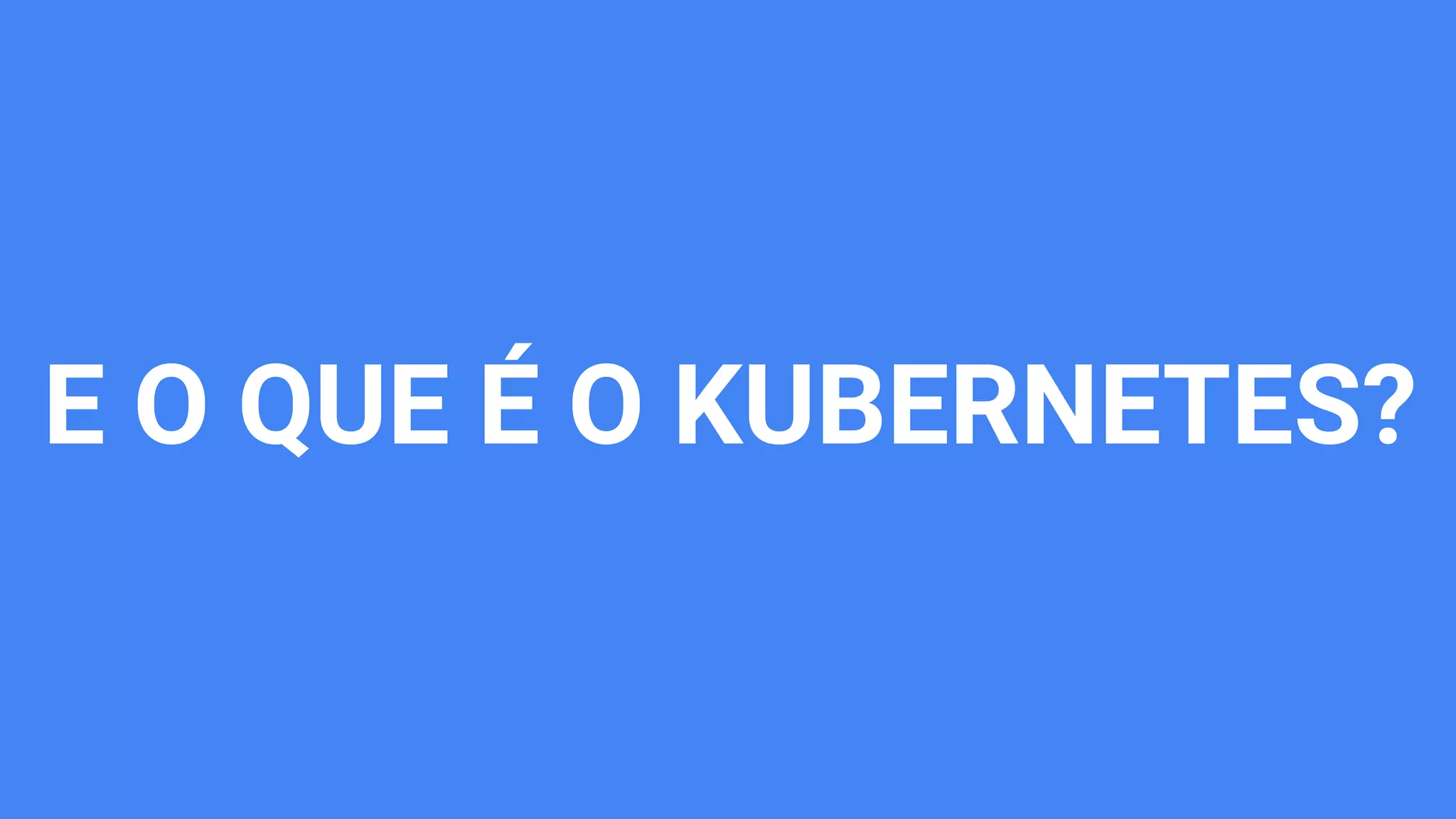 E O QUE É O KUBERNETES?
 