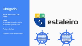 Obrigado!
Ricardo Pchevuzinske Katz
SERPRO
Emails:
ricardo.katz@serpro.gov.br
ricardo.katz@gmail.com
Twitter: @rpkatz
Telegram: t.me/kubernetesbr
 