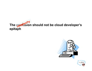 The confusion should not be cloud developer’s
epitaph
 