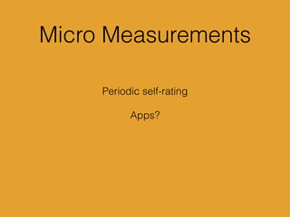 Micro Measurements
Periodic self-rating
Apps?
 