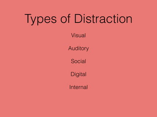 Types of Distraction
Visual
Auditory
Social
Digital
Internal
 