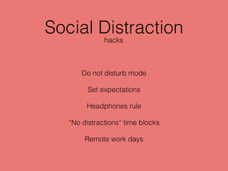 Social Distraction
Do not disturb mode
Set expectations
Headphones rule
“No distractions” time blocks
Remote work days
hacks
 