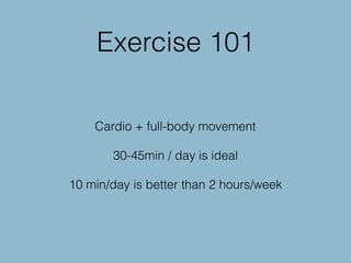 Exercise 101
Cardio + full-body movement
30-45min / day is ideal
10 min/day is better than 2 hours/week
 