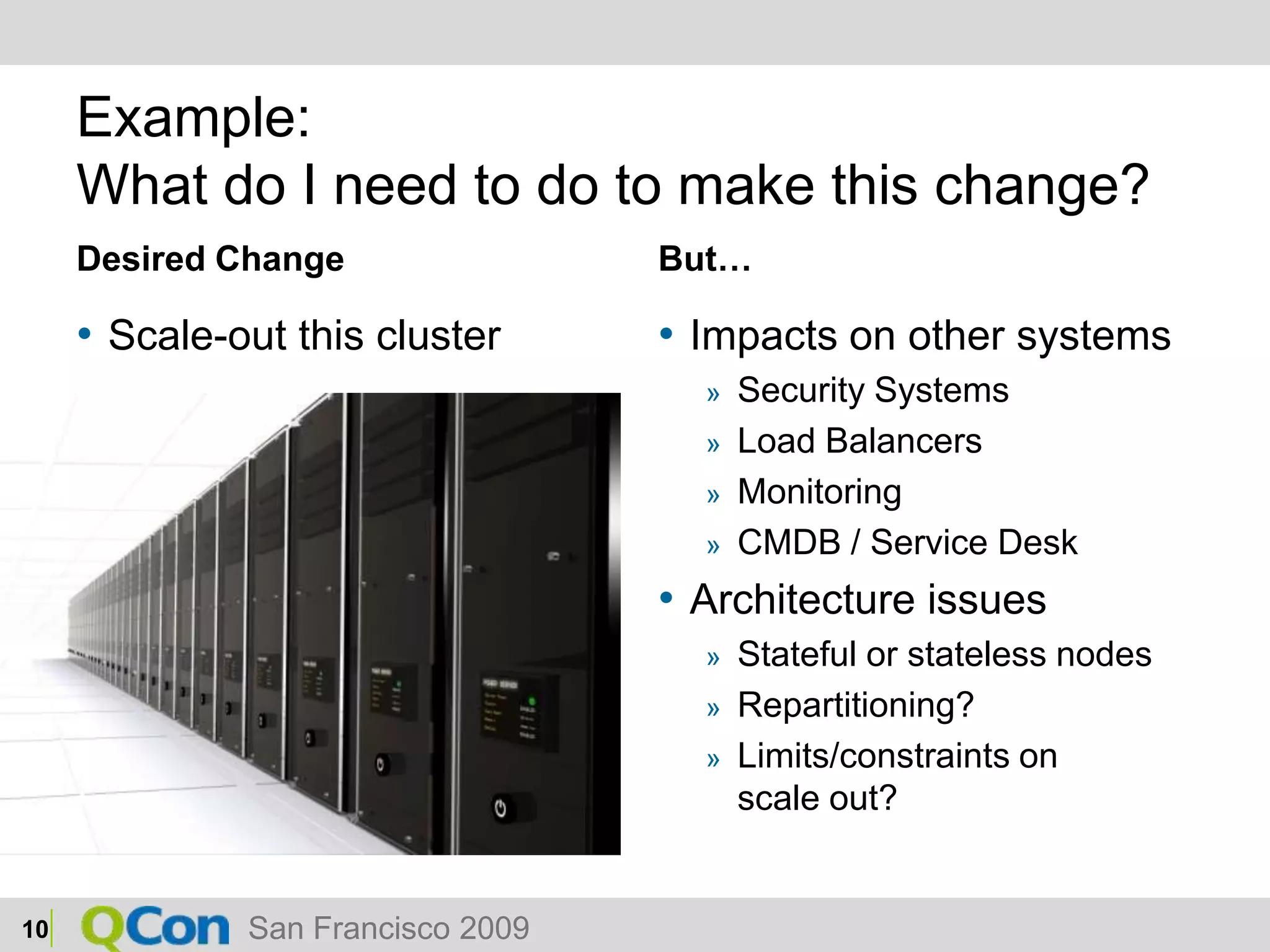 Example:What do I need to do to make this change?Desired ChangeScale-out this clusterBut…Impacts on other systemsSecurity SystemsLoad BalancersMonitoringCMDB / Service DeskArchitecture issuesStateful or stateless nodesRepartitioning?Limits/constraints on scale out?10