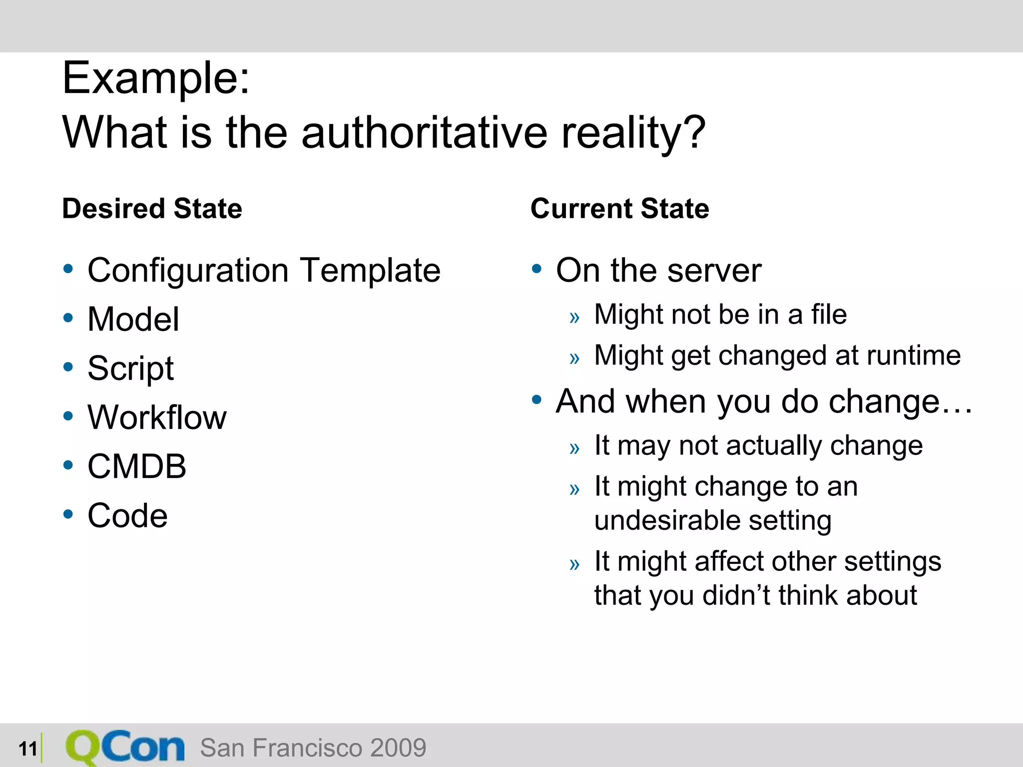 Example:What is the authoritative reality?Desired StateConfiguration TemplateModelScriptWorkflowCMDBCodeCurrent StateOn the serverMight not be in a fileMight get changed at runtimeAnd when you do change…It may not actually changeIt might change to an undesirable settingIt might affect other settings that you didn’t think about11