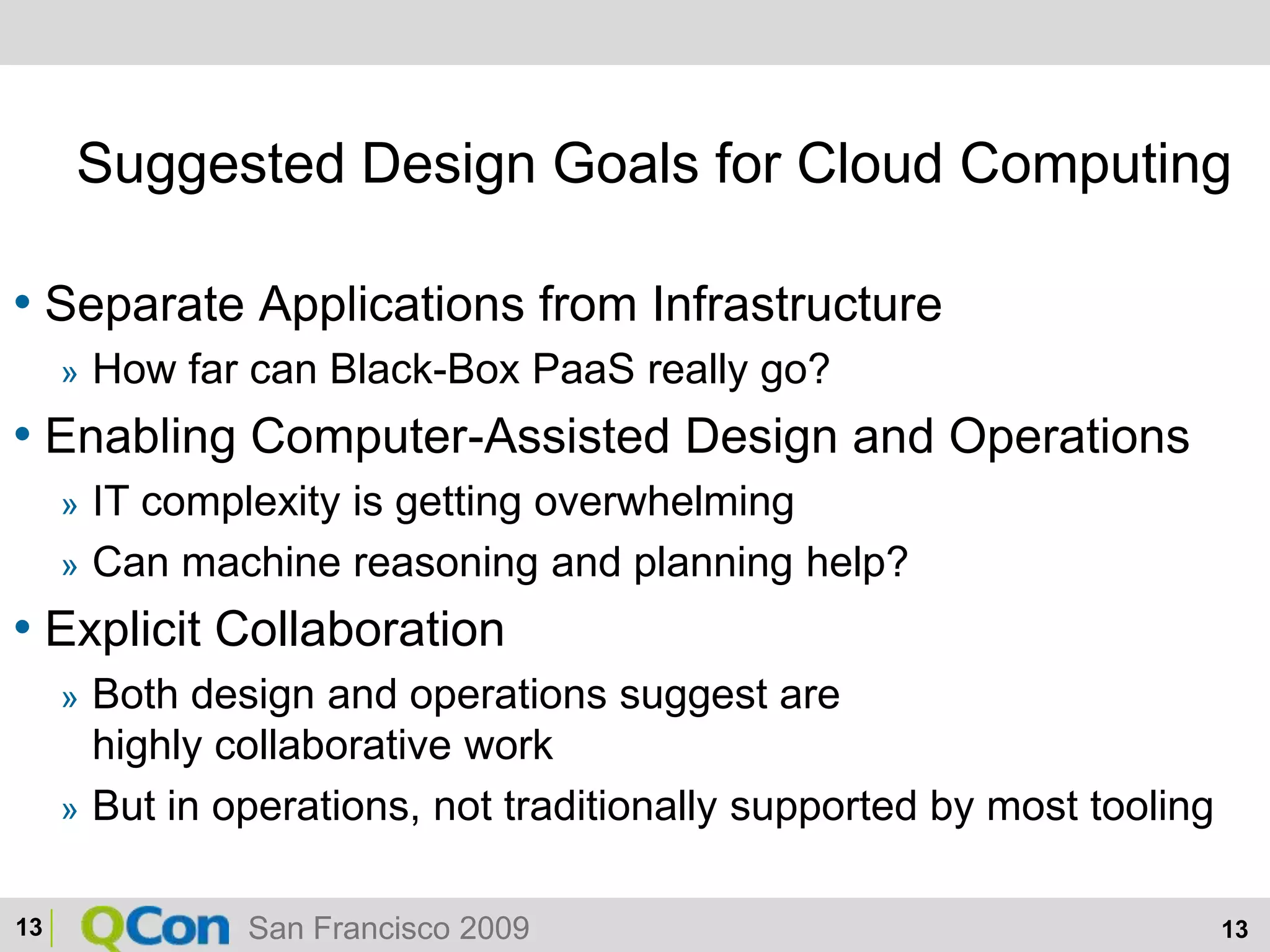 Suggested Design Goals for Cloud ComputingSeparate Applications from InfrastructureHow far can Black-Box PaaS really go?Enabling Computer-Assisted Design and OperationsIT complexity is getting overwhelmingCan machine reasoning and planning help?Explicit CollaborationBoth design and operations suggest are highly collaborative workBut in operations, not traditionally supported by most tooling13