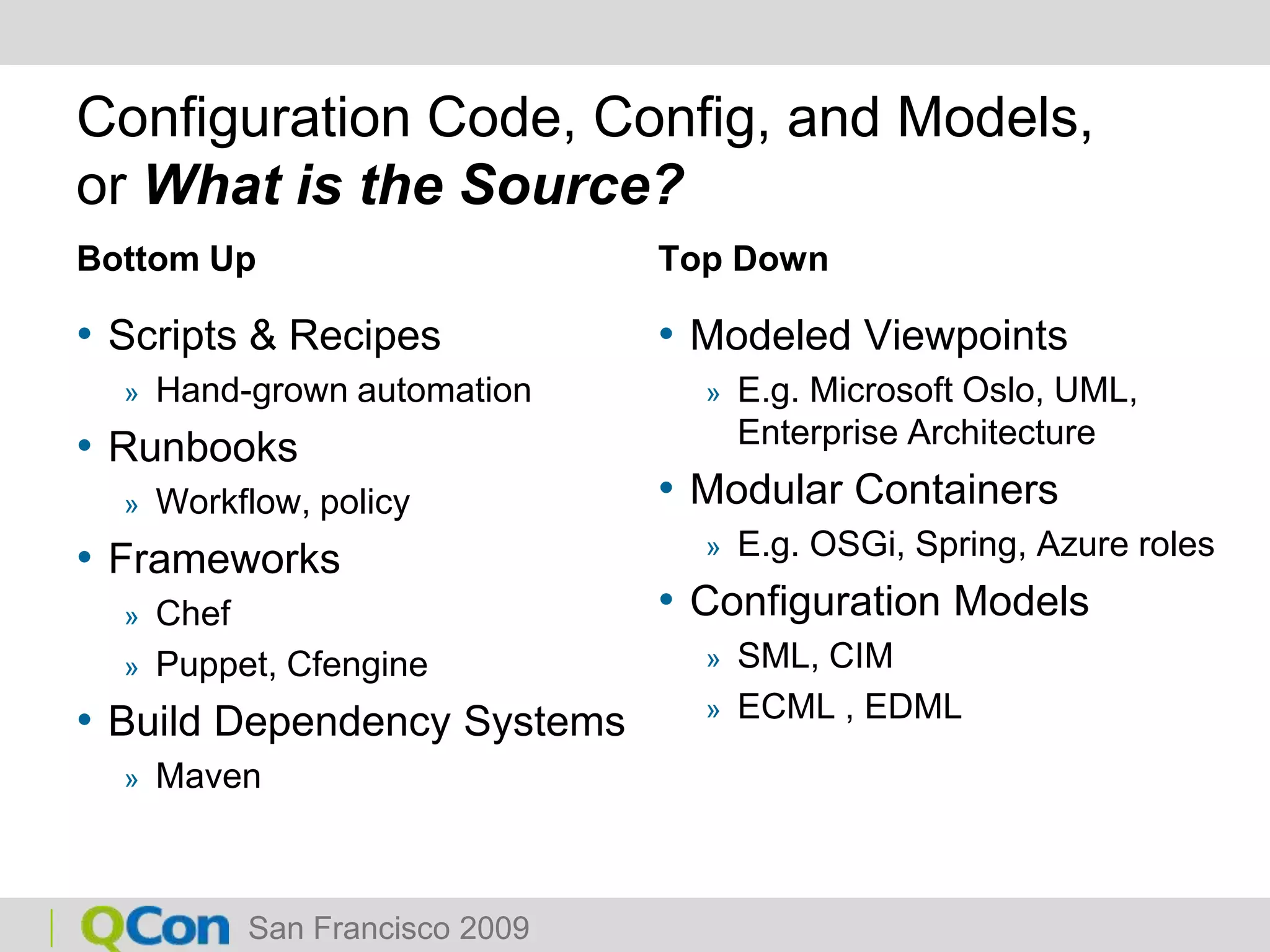Configuration Code, Config, and Models,or What is the Source?Bottom UpScripts & RecipesHand-grown automationRunbooksWorkflow, policyFrameworksChefPuppet, CfengineBuild Dependency SystemsMavenTop DownModeled ViewpointsE.g. Microsoft Oslo, UML, Enterprise ArchitectureModular ContainersE.g. OSGi, Spring, Azure rolesConfiguration ModelsSML, CIMECML , EDML