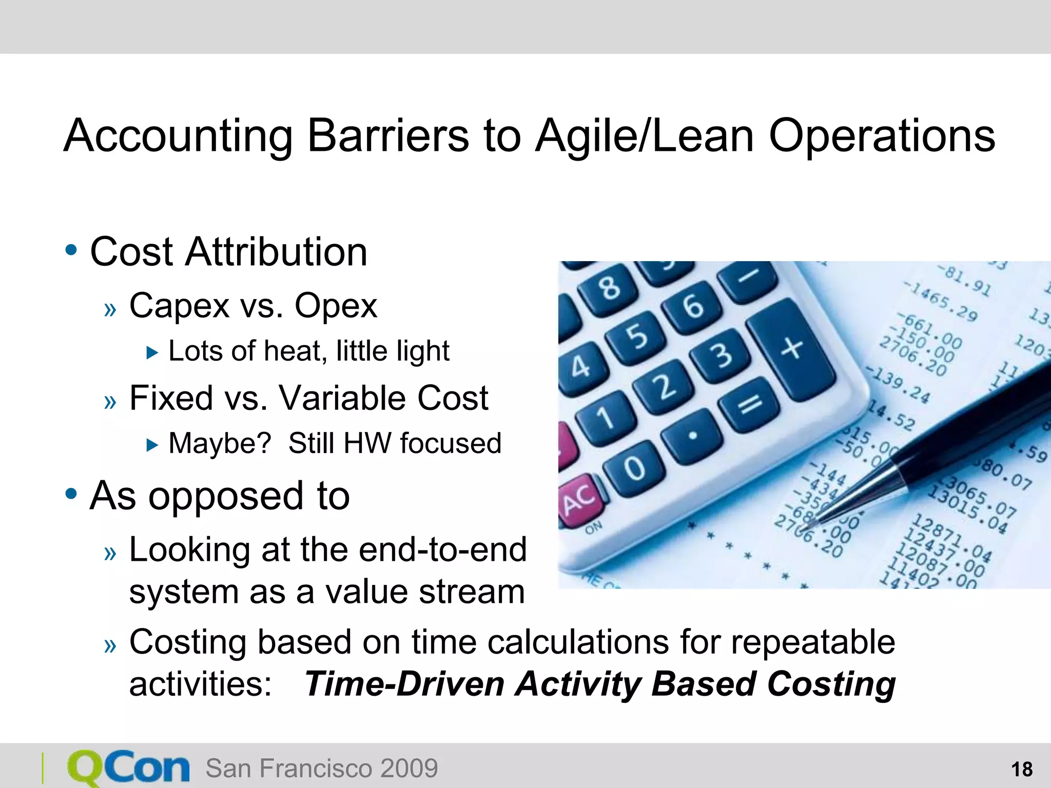 Accounting Barriers to Agile/Lean OperationsCost AttributionCapex vs. OpexLots of heat, little lightFixed vs. Variable CostMaybe?  Still HW focusedAs opposed toLooking at the end-to-endsystem as a value streamCosting based on time calculations for repeatable activities:   Time-Driven Activity Based Costing
