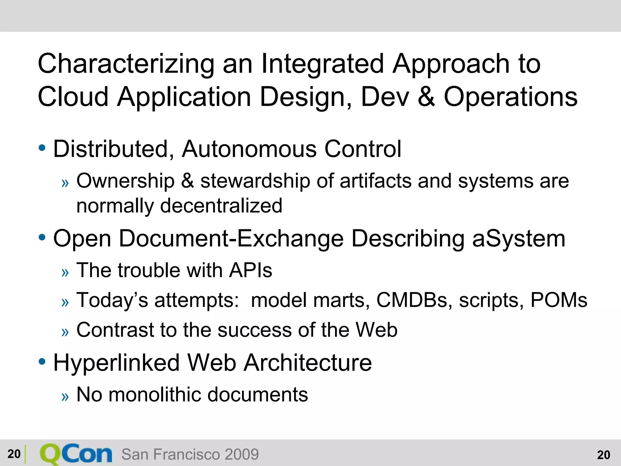 Characterizing an Integrated Approach to Cloud Application Design, Dev & OperationsDistributed, Autonomous ControlOwnership & stewardship of artifacts and systems are normally decentralizedOpen Document-Exchange Describing aSystemThe trouble with APIsToday’s attempts:  model marts, CMDBs, scripts, POMsContrast to the success of the WebHyperlinked Web ArchitectureNo monolithic documents20