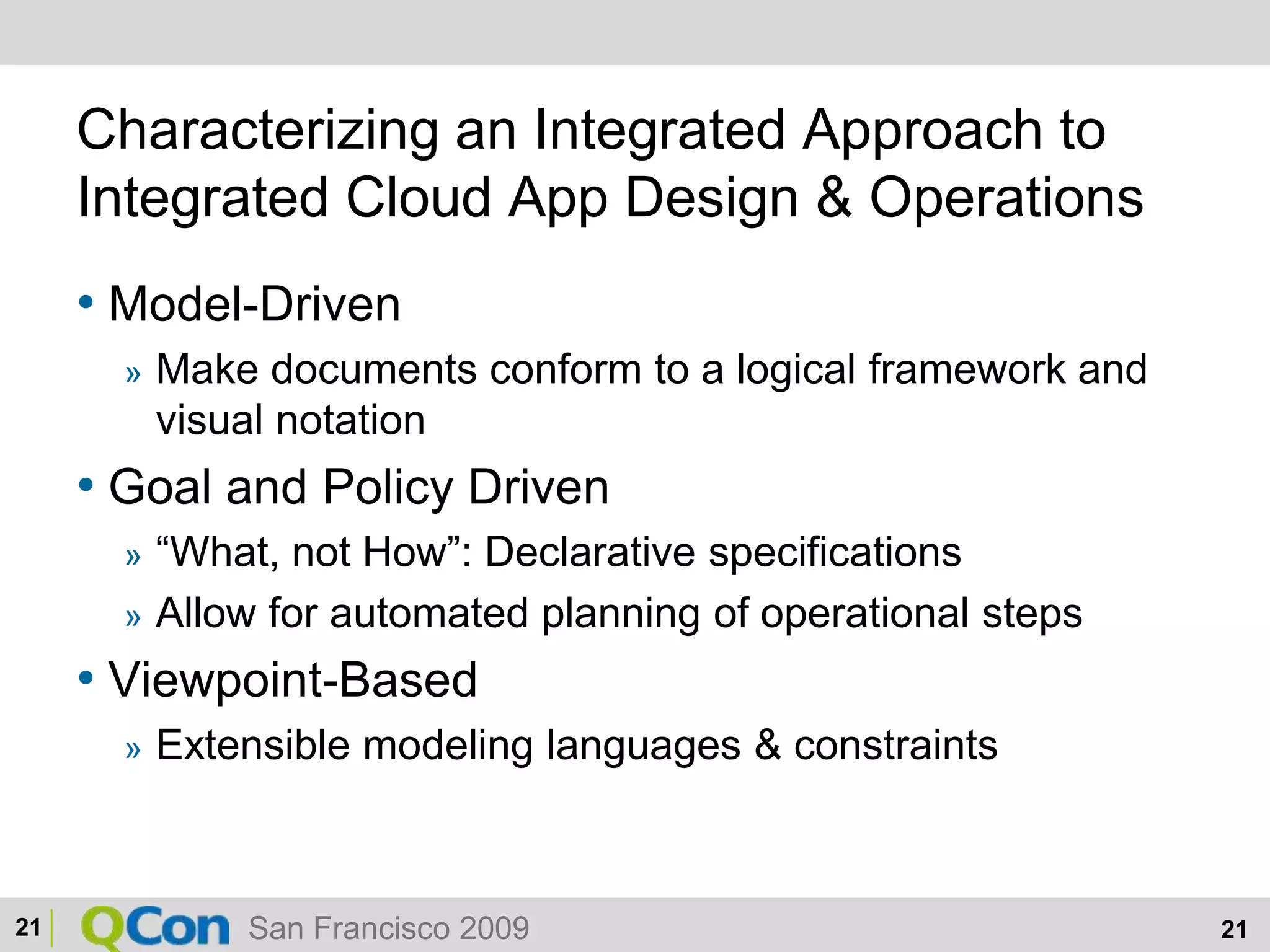 Characterizing an Integrated Approach to Integrated Cloud App Design & OperationsModel-DrivenMake documents conform to a logical framework and visual notationGoal and Policy Driven“What, not How”: Declarative specificationsAllow for automated planning of operational stepsViewpoint-BasedExtensible modeling languages & constraints21