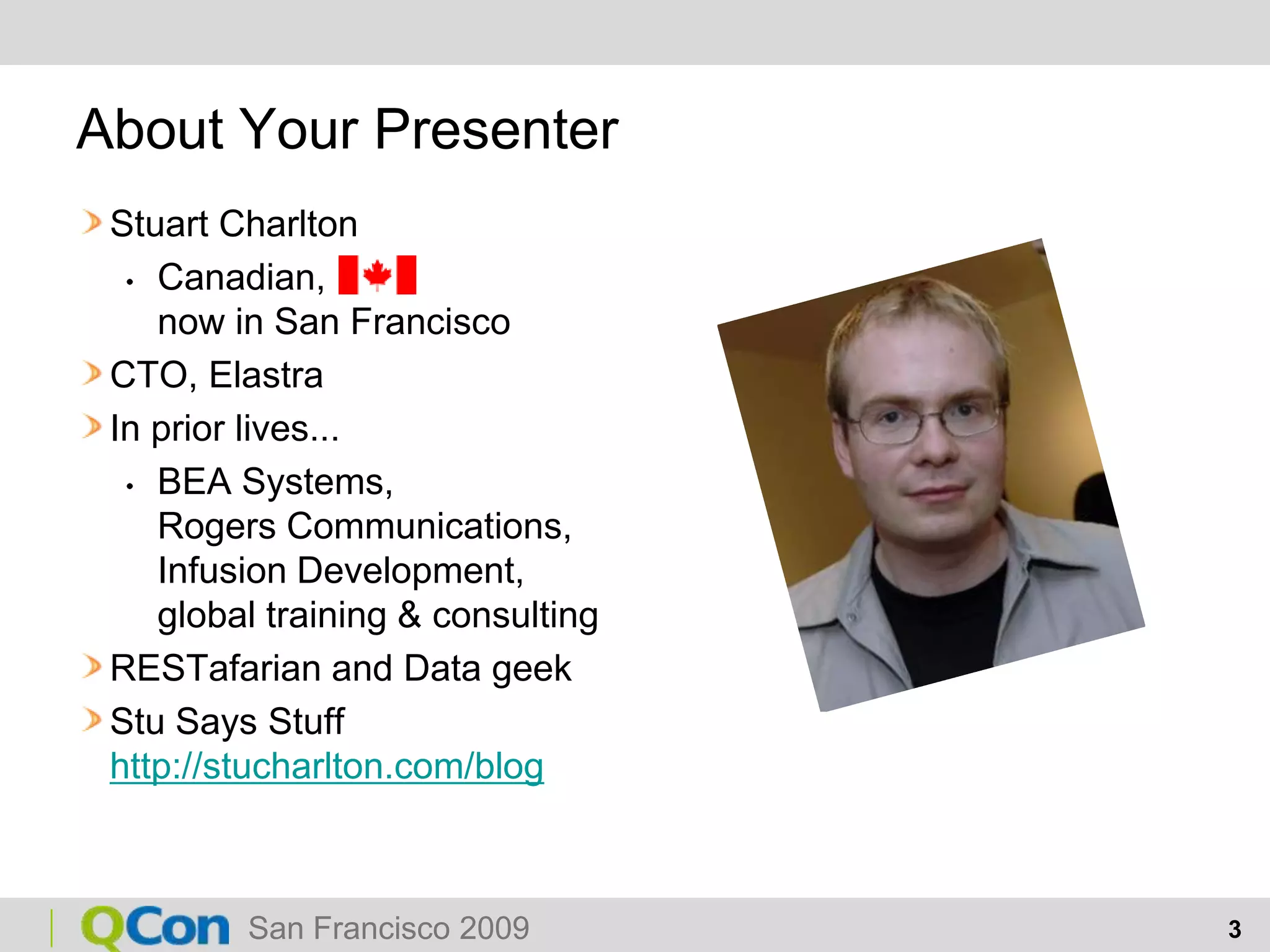 About Your PresenterStuart CharltonCanadian, now in San FranciscoCTO, ElastraIn prior lives... BEA Systems, Rogers Communications,Infusion Development,global training & consultingRESTafarian and Data geekStu Says Stuffhttp://stucharlton.com/blog
