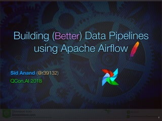 Building (Better) Data Pipelines
using Apache Airﬂow
Sid Anand (@r39132)
QCon.AI 2018
1
 