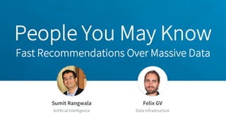 People You May Know
Fast Recommendations Over Massive Data
Jeff Weiner
Chief Executive Officer
Sumit Rangwala
Artificial Intelligence
Felix GV
Data Infrastructure
 