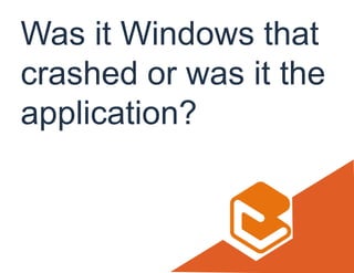 Was it Windows that
crashed or was it the
application?
 