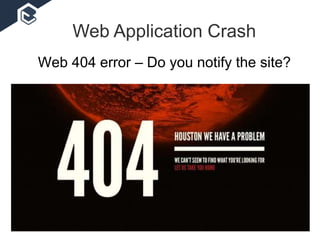 Web Application Crash
Web 404 error – Do you notify the site?
 