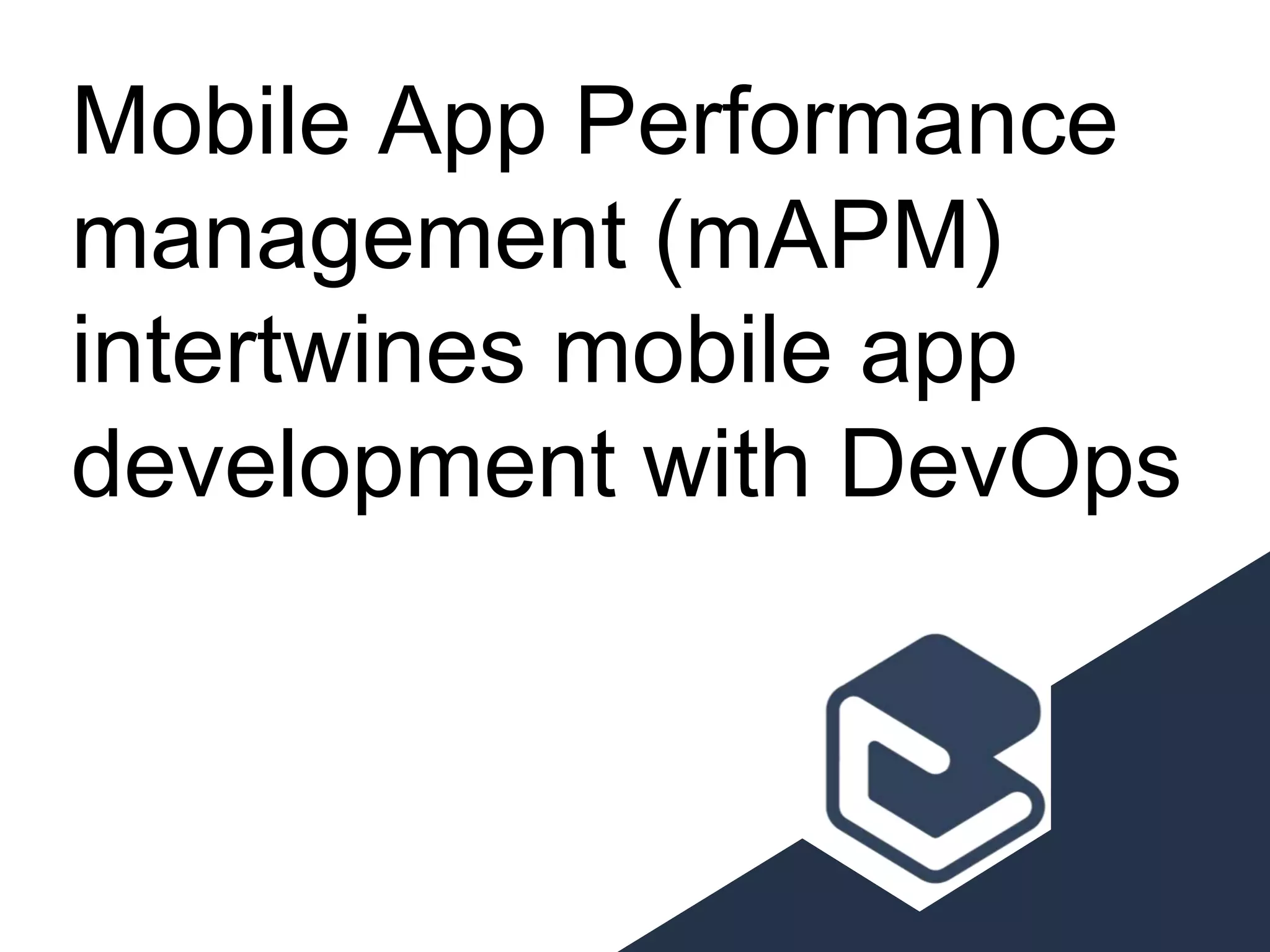 Mobile App Performance
management (mAPM)
intertwines mobile app
development with DevOps
 