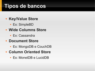 Tipos de bancos

   Key/Value Store
       Ex: SimpleBD
   Wide Columns Store
       Ex: Cassandra
   Document Store
       Ex: MongoDB e CouchDB
   Column Oriented Store
       Ex: MonetDB e LucidDB
 