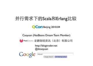 Scala Erlang                
                Beijing 2010.04


Caoyuan (NetBeans Dream Team Member)

                                        
         http://blogtrader.net
         @dcaoyuan
 