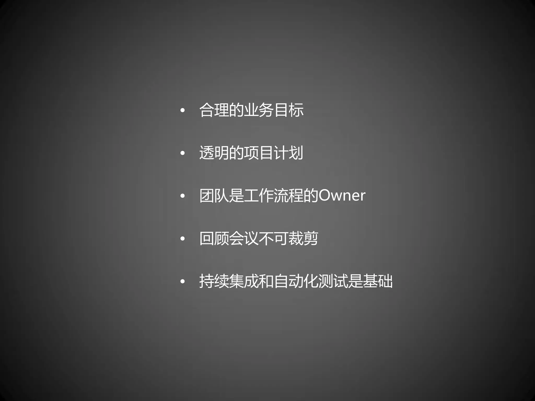 • 合理的业务目标

• 透明的项目计划

• 团队是工作流程的Owner

• 回顾会议不可裁剪

• 持续集成和自动化测试是基础
 