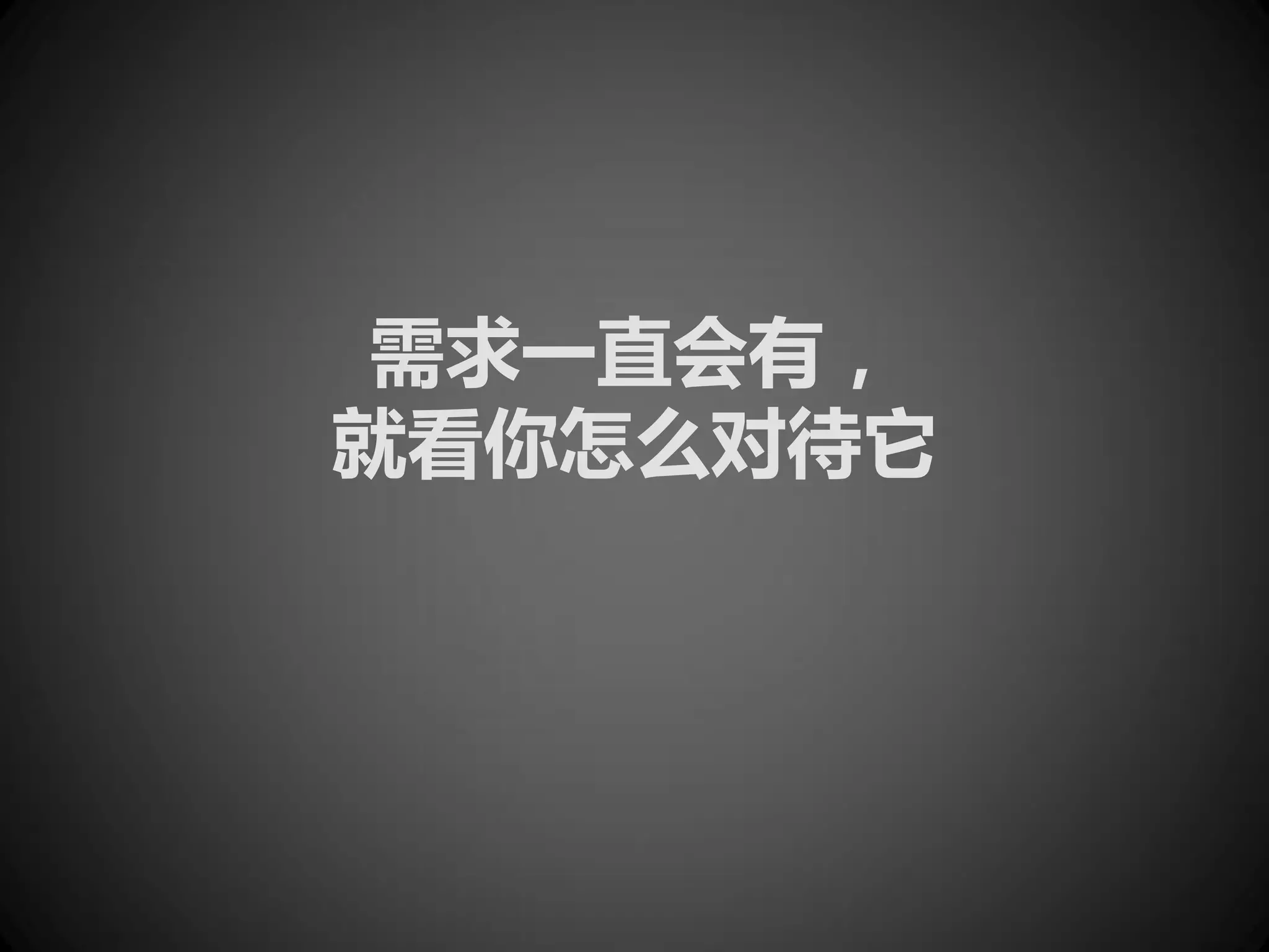 需求一直会有，
就看你怎么对待它
 