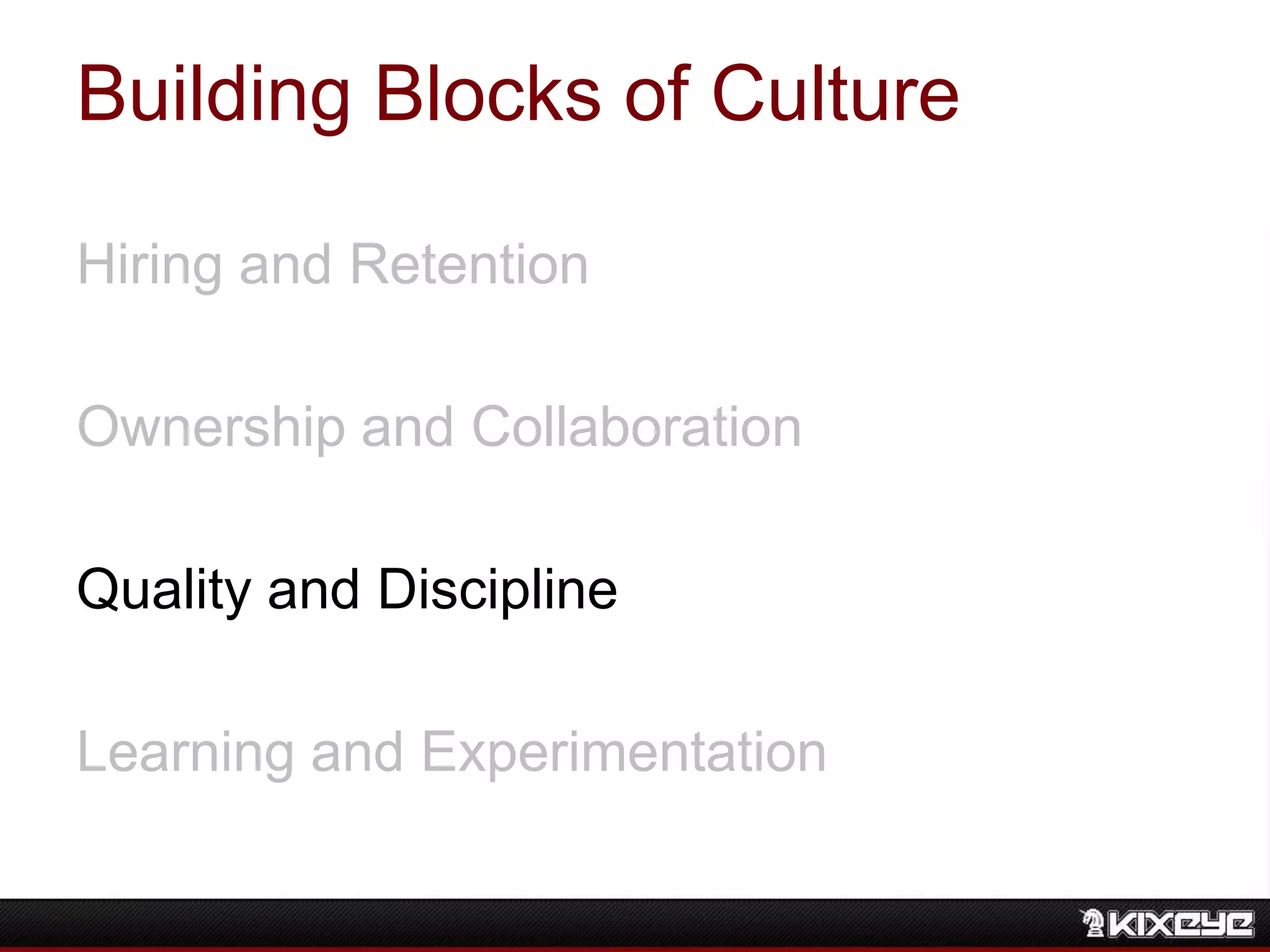 Building Blocks of Culture
Hiring and Retention
Ownership and Collaboration
Quality and Discipline
Learning and Experimentation
 