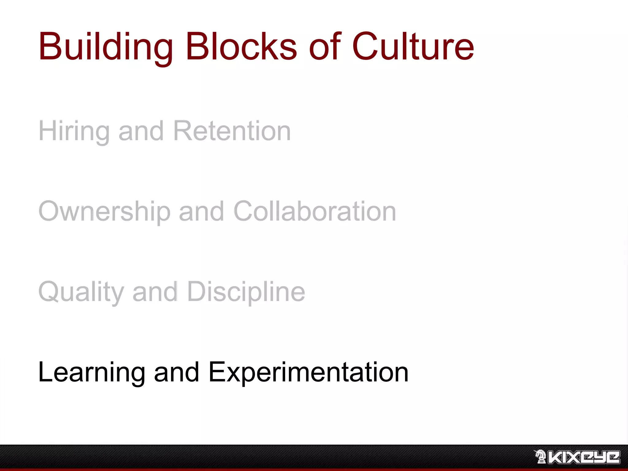 Building Blocks of Culture
Hiring and Retention
Ownership and Collaboration
Quality and Discipline
Learning and Experimentation
 