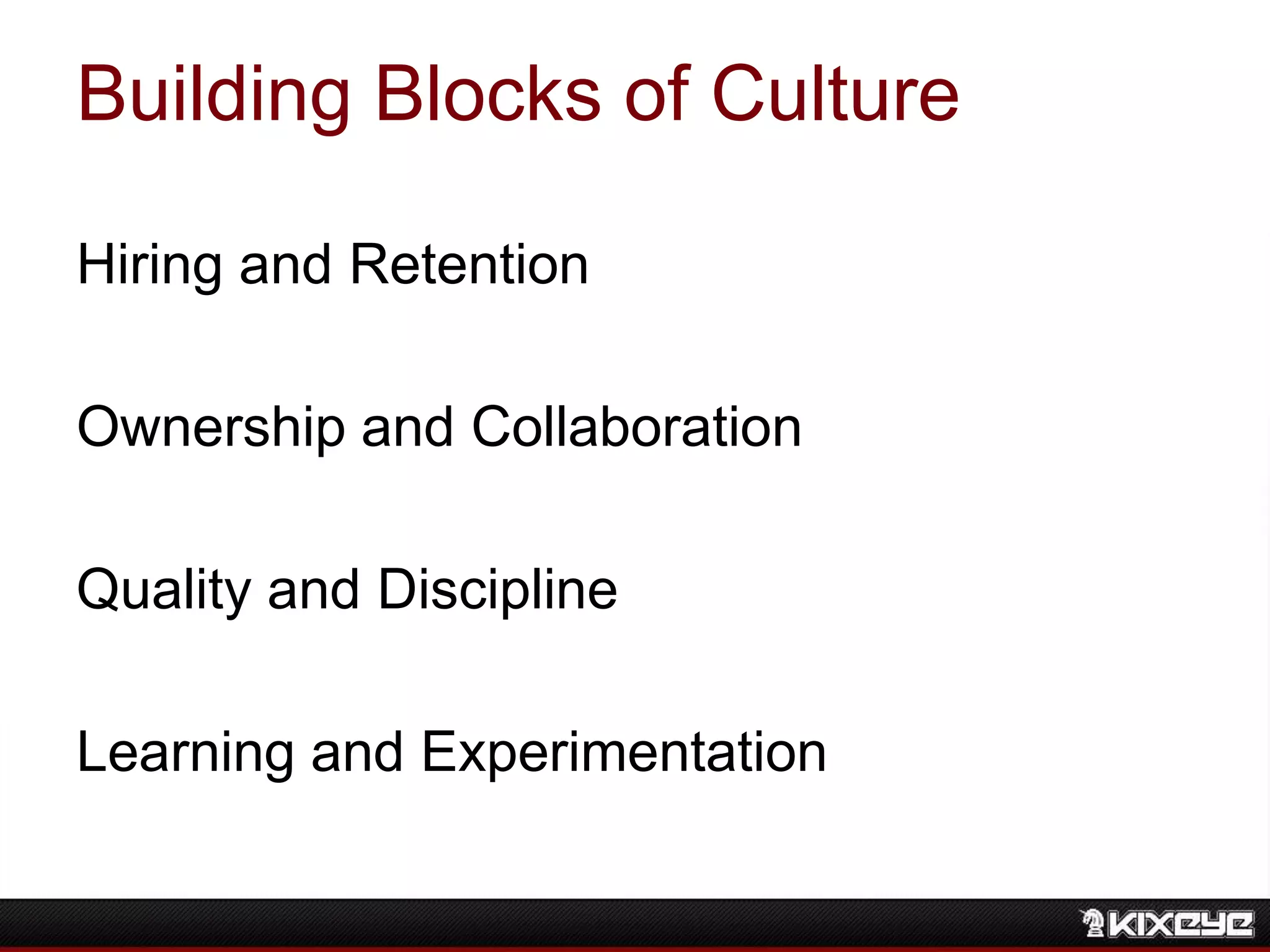 Building Blocks of Culture
Hiring and Retention
Ownership and Collaboration
Quality and Discipline
Learning and Experimentation
 