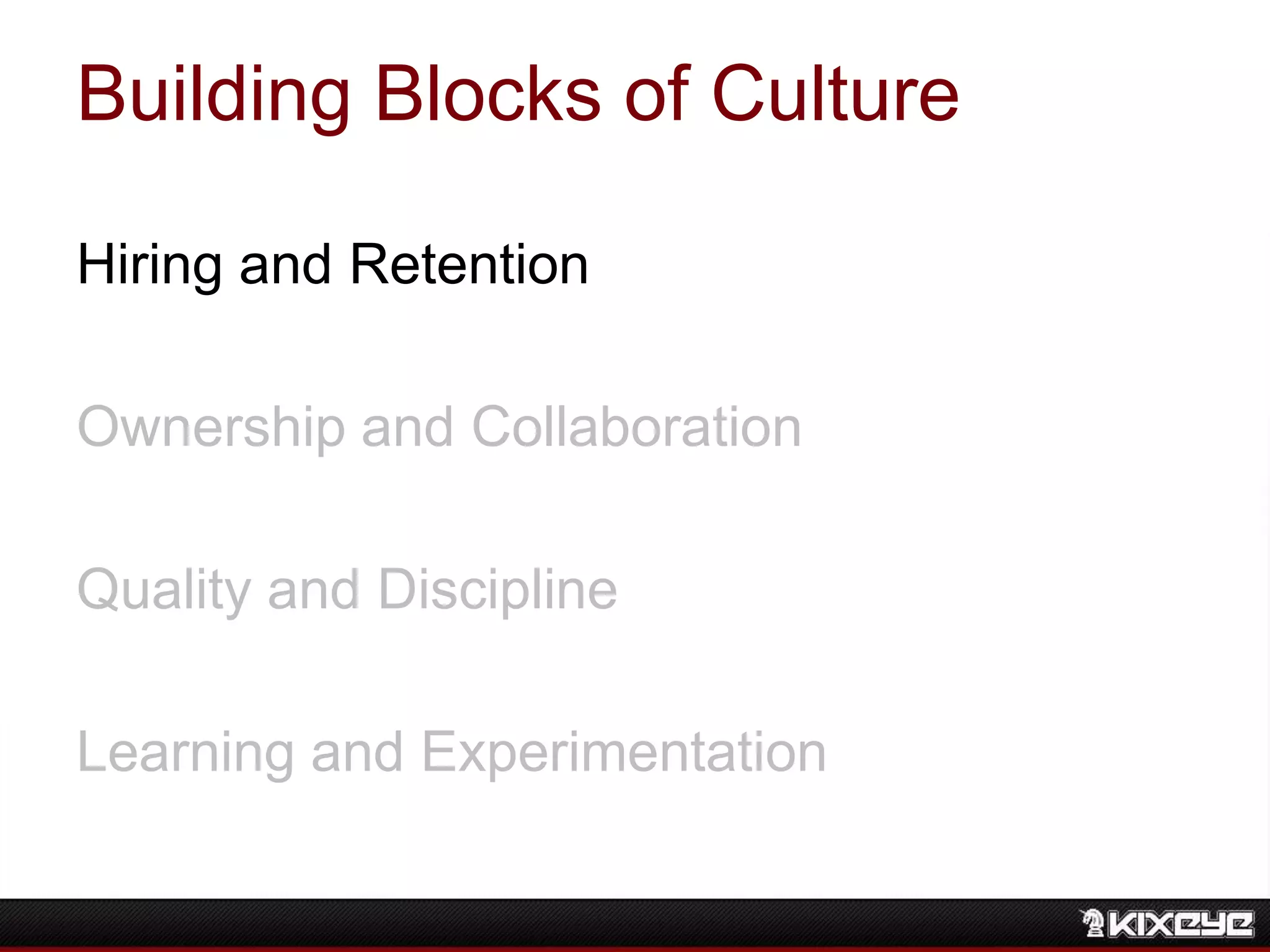 Building Blocks of Culture
Hiring and Retention
Ownership and Collaboration
Quality and Discipline
Learning and Experimentation
 