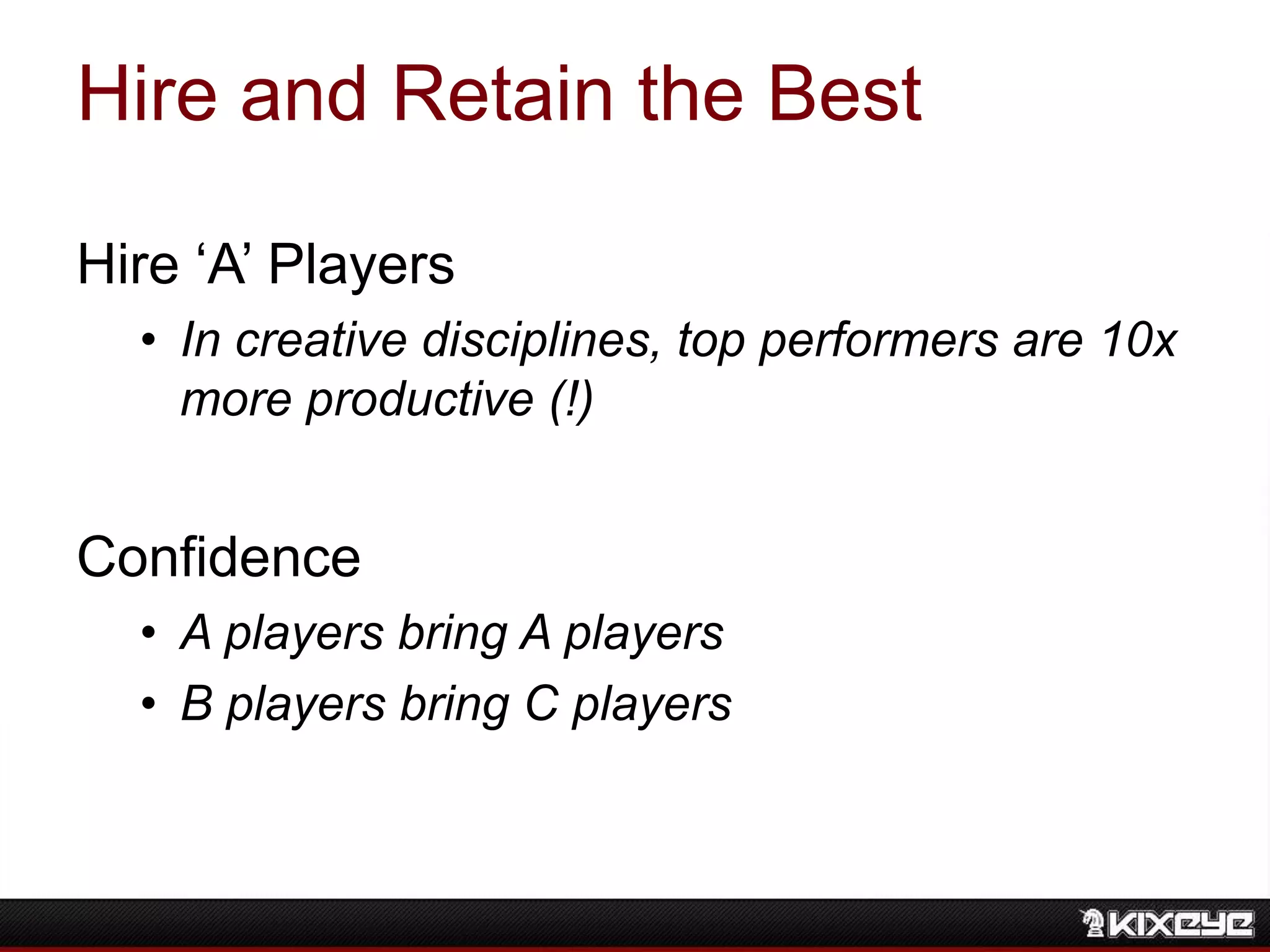 Hire and Retain the Best
Hire „A‟ Players
• In creative disciplines, top performers are 10x
more productive (!)
Confidence
• A players bring A players
• B players bring C players
 