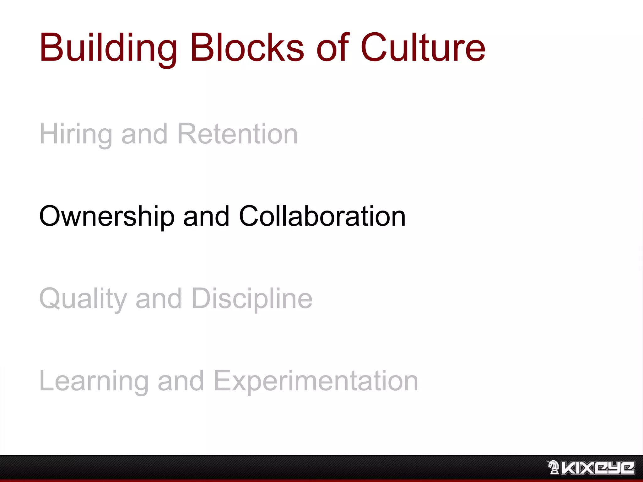 Building Blocks of Culture
Hiring and Retention
Ownership and Collaboration
Quality and Discipline
Learning and Experimentation
 