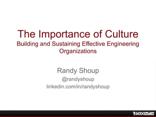 The Importance of Culture
Building and Sustaining Effective Engineering
Organizations
Randy Shoup
@randyshoup
linkedin.com/in/randyshoup
 