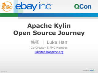 Apache Kylin
Open Source Journey
韩卿 ｜ Luke Han
Co-Creator & PMC Member
lukehan@apache.org
2015-­‐04-­‐25
 