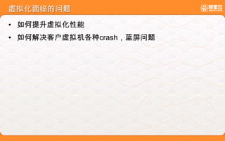虚拟化面临的问题
• 如何提升虚拟化性能
• 如何解决客户虚拟机各种crash，蓝屏问题
 