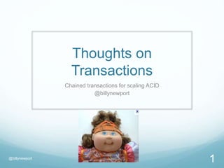 Thoughts on
Transactions
Chained transactions for scaling ACID
@billynewport
@billynewport
1
 