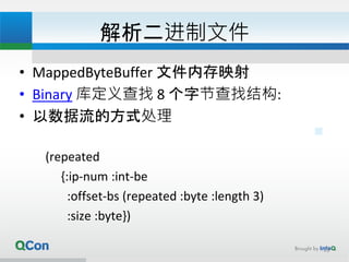 解析二进制文件
• MappedByteBuffer 文件内存映射
• Binary 库定义查找 8 个字节查找结构:
• 以数据流的方式处理
(repeated
{:ip-num :int-be
:offset-bs (repeated :byte :length 3)
:size :byte})
22
 