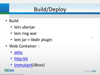 Build/Deploy
• Build
• lein uberjar
• lein ring war
• lein jar + libdir plugin
• Web Container：
• jetty
• http-kit
• Immutant(JBoss)
28
 