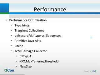 Performance
• Performance Optimization:
• Type hints
• Transient Collections
• defrecord/deftype vs. Sequences
• Primitive Java APIs
• Cache
• JVM Garbage Collector
• CMS/G1
• –XX:MaxTenuringThreshold
• NewSize
29
 